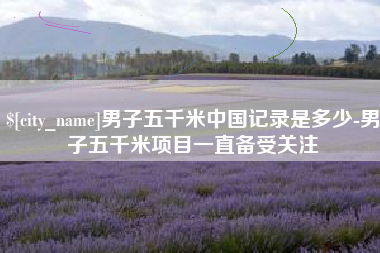 神农架男子五千米中国记录是多少-男子五千米项目一直备受关注
