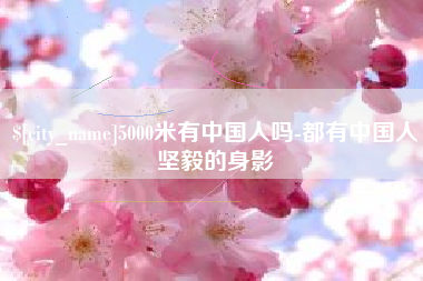 神农架5000米有中国人吗-都有中国人坚毅的身影