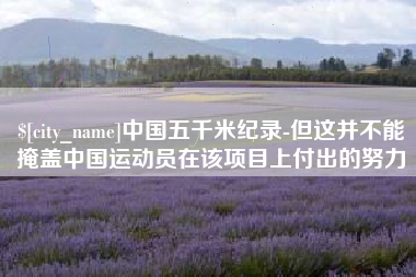 神农架中国五千米纪录-但这并不能掩盖中国运动员在该项目上付出的努力