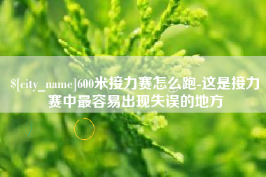 神农架600米接力赛怎么跑-这是接力赛中最容易出现失误的地方