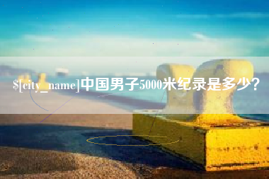 神农架中国男子5000米纪录是多少？