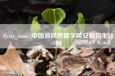 神农架中国消防救援学院安徽招生计划