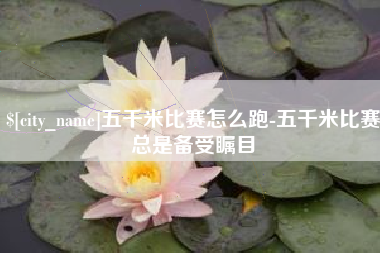 神农架五千米比赛怎么跑-五千米比赛总是备受瞩目