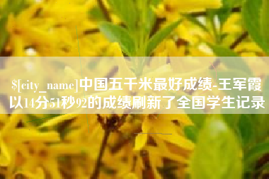 神农架中国五千米最好成绩-王军霞以14分51秒92的成绩刷新了全国学生记录
