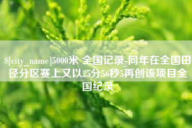 神农架5000米 全国记录-同年在全国田径分区赛上又以25分56秒5再创该项目全国纪录