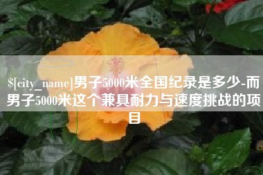神农架男子5000米全国纪录是多少-而男子5000米这个兼具耐力与速度挑战的项目