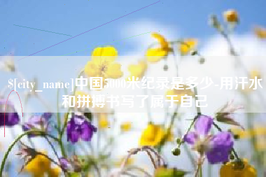 神农架中国5000米纪录是多少-用汗水和拼搏书写了属于自己