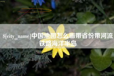 神农架中国地图怎么画带省份带河流铁路海洋半岛