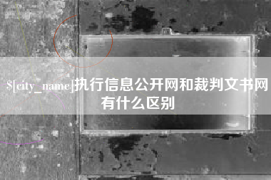 神农架执行信息公开网和裁判文书网有什么区别