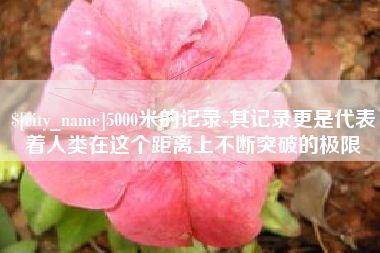 神农架5000米的记录-其记录更是代表着人类在这个距离上不断突破的极限