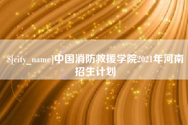 神农架中国消防救援学院2021年河南招生计划