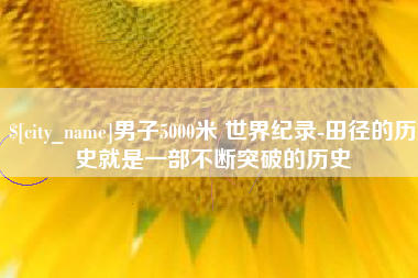 神农架男子5000米 世界纪录-田径的历史就是一部不断突破的历史