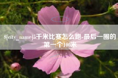 神农架5千米比赛怎么跑-最后一圈的第一个100米