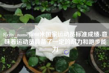 神农架5000米国家运动员标准成绩-意味着运动员具备了一定的耐力和跑步能力