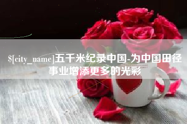 神农架五千米纪录中国-为中国田径事业增添更多的光彩