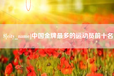 神农架中国金牌最多的运动员前十名