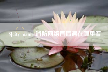 神农架消防网络直播课在哪里看