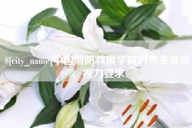 神农架中国消防救援学院对考生身高、视力要求