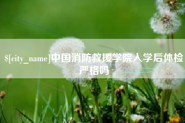 神农架中国消防救援学院入学后体检严格吗