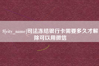 神农架司法冻结银行卡需要多久才解除可以用微信