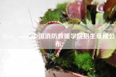 神农架中国消防救援学院招生章程公布!